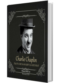 CHARLIE CHAPLIN. Ziua in care m-am iubit cu-adevarat