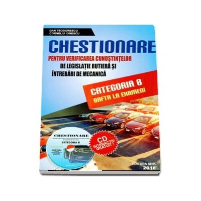 Chestionare 2018 Categoria B, pentru obtinerea permisului auto - Verificarea cunostintelor de legislatie rutiera si intrebari de mecanica (Contine CD interactiv)