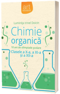 Chimie Organica clasele a X-a, a XI-a si a XII-a - 10 ani de olimpiade scolare (Luminita Irinel Doicin)