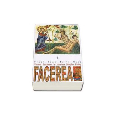 Facerea. Vechiul Testament in talcuirea Sfintilor Parinti - I