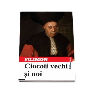 Ciocoii vechi si noi - Nicolae Filimon (Colectia Hoffman Clasic)