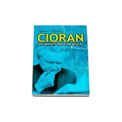 Cioran, un aventurier nemiscat - Ciprian Valcan