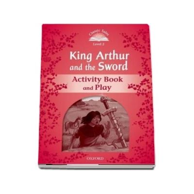Classic Tales Second Edition Level 2. Kind Arthur and the Sword. Activity Book and Play