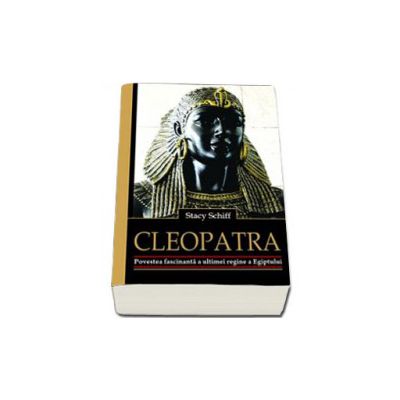 Cleopatra. Povestea fascinanta a ultimei regine a Egiptului