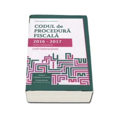 Codul de procedura fiscala 2016-2017, text comparat - Cod si instructiuni. (Integral Legislatia secundara, Jurisprundenta C.C., I.C.C.J., C.J.U.R)