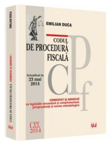 Codul de procedura fiscala. Actualizat la 23 mai 2014. Comentat si adnotat cu legislatie secundara si complementara, jurisprudenta si norme metodologice