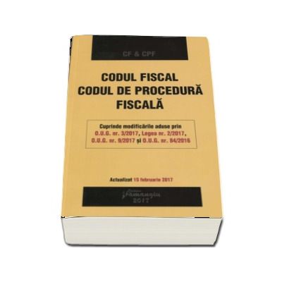 Codul fiscal. Codul de procedura fiscala. Actualizat 15 februarie 2017 (Editia a III-a)