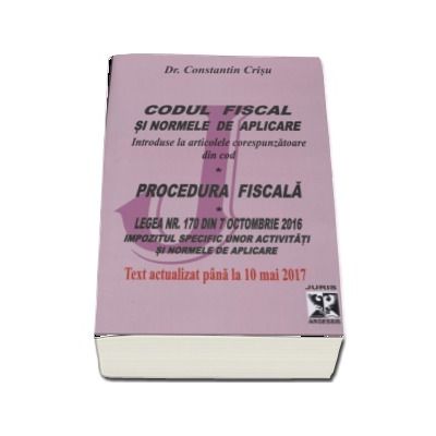 Codul fiscal si normele de aplicare. Procedura fiscala, text actualizat pana la 10 mai 2017 - Dr. Constantin Crisu