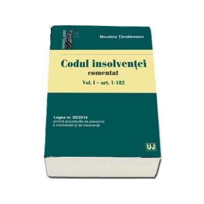 Codul insolventei comentat. Volumul I - art. 1-182. Legea nr. 85-2014 privind procedurile de prevenire a insolventei si de insolventa - Nicoleta Tandareanu