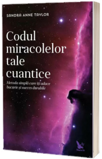 Codul miracolelor tale cuantice - Metoda simpla care iti aduce bucurie si succes durabile