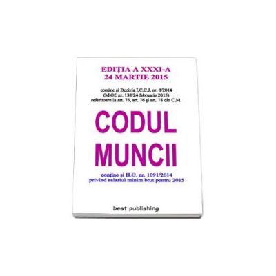 Codul muncii - Actualizat la 24 martie 2015. Editia a XXXI-a