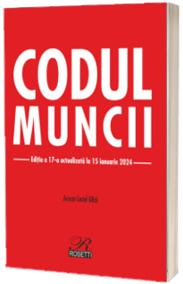 Codul muncii. Editia a 17-a actualizata la 15 ianuarie 2024