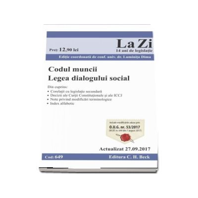 Codul muncii. Legea dialogului social. Actualizat la 27.09.2017 - Cod 649. Editie coordonata de conf. univ. dr. Luminita Dima