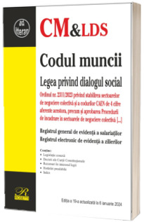 Codul muncii. Legea privind dialogul social. Registrul general de evidenta a salariatilor. Editia a 19-a actualizata la 6 ianuarie 2024