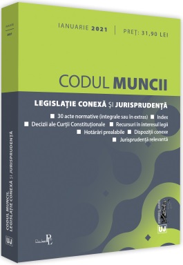 Codul muncii, legislatie conexa si jurisprudenta: Ianuarie 2021. Editie tiparita pe hartie alba
