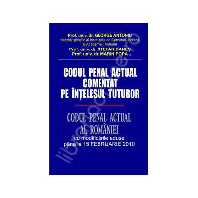 Codul penal actual comentat pe intelesul tuturor. Codul penal actual al Romaniei (Cu modificarile aduse pana la 15 Februarie 2010)