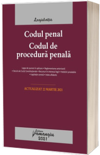 Codul penal. Codul de procedura penala. Legile de executare. Actualizat la 22 martie 2021