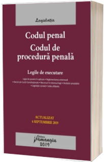 Codul penal. Codul de procedura penala. Legile de executare. Actualizat la 6 septembrie 2019