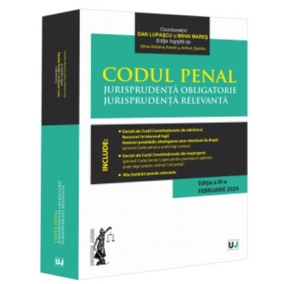 Codul penal. Jurisprudenta obligatorie.  Jurisprudenta relevanta. Editia III (Februarie 2024)