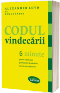 Codul vindecarii. 6 minute pentru vindecarea problemelor de sanatate, succes sau relationale