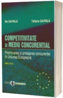 Competitivitate si mediu concurential. Promovarea si protejarea concurentei in Uniunea Europeana. Editia a II-a