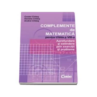 Complemente De Matematica Pentru Clasa a VIII-a - Aprofundare si extindere prin exercitii si probleme(Costel Chites)