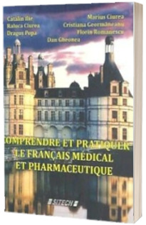 Comprendre et pratiquer le francais medical et pharmaceutique - Catalin Ilie