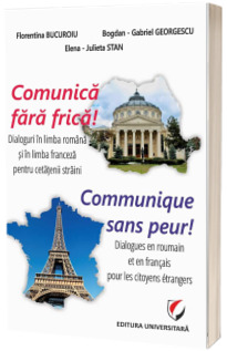 Comunica fara frica! Dialoguri in limba romana si in limba franceza pentru cetatenii straini