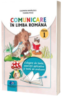 Comunicare in limba romana clasa 1. Culegere de texte, exercitii aplicative si teste de evaluare