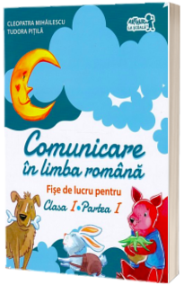 Comunicare in LIMBA ROMANA. Fise de lucru. Clasa I. Partea I