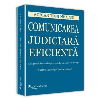 Comunicarea judiciara eficienta. Ghid practic de metodologie a cererilor persuasive in instanta - Contine 153 exemple, 5 tabele si 12 figuri