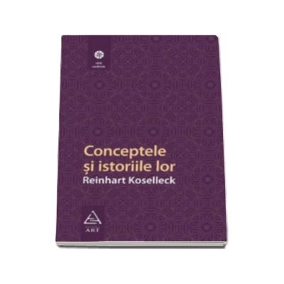 Conceptele si istoriile lor - Reinhart Koselleck