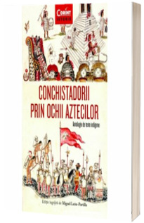 Conchistadorii prin ochii aztecilor. Antologie de texte indigene