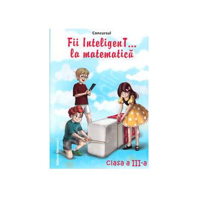 Concursul. Fii inteligenT... la matematica, clasa a III-a (Anul scolar 2013-2014)