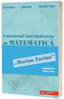 Concursul interjudetean de matematica Marian Tarina. Volumul I (2001-2010) Concursul interjudetean de matematica Marian Tarina. Volumul I (2001-2010)