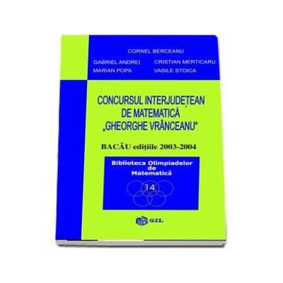 Concursul interjudetean Gheorghe Vranceanu - Bacau editiile 2003-2004 (Biblioteca Olimpiadelor de Matematica)