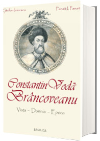 Constantin Voda Brancoveanu. Viata, domnia, epoca