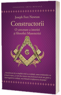 Constructorii - O cercetare a istoriei si filosofiei Masoneriei