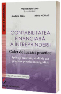 Contabilitatea financiara a intreprinderii. Caiet de lucrari practice. Aplicatii rezolvate, studii de caz si lucrare practica monografica