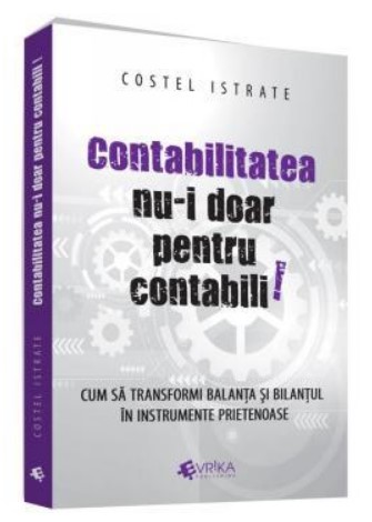 Contabilitatea nu-i doar pentru contabili. Cum sa transformi balanta si bilantul in instrumente prietenoase - Costel Istrate