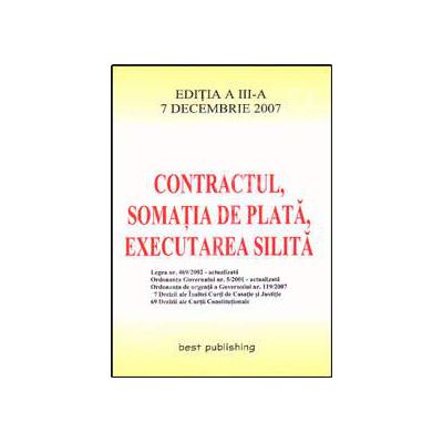 Contractul, somatia de plata, executarea silita. Editia a III-a. Actualizata la 7 decembrie 2007