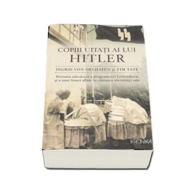 Copiii uitati ai lui Hitler. Povestea adevarata a programului Lebensborn si a unei femei aflate in cautarea identitatii sale - Ingrid von Oelhafen
