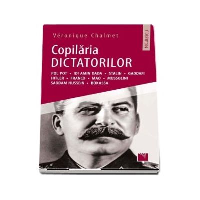 Copilaria dictatorilor - Pol Pot. Idi Amin Dada. Stalin. Gaddafi. Hitler. Franco. Mao. Mussolini. Saddam Hussein. Bokassa - Veronique Chalmet