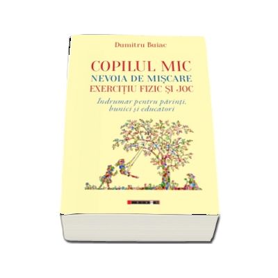 Copilul mic, nevoia de miscare, exercitiu fizic si joc - Indrumar pentru parinti, bunici si educatori"