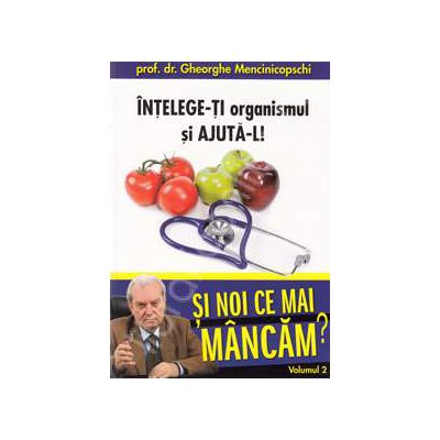 Intelege-ti organismul si ajuta-l! Si noi ce mai mancam? Volumul 2