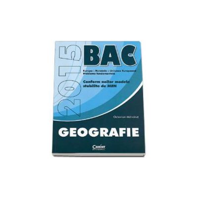 Bacalaureat 2015, Geografie - Europa, Romania, Uniunea Europeana, Probleme fundamentale. Conform noilor modele stabilite de MEN (Octavian Mandrut)