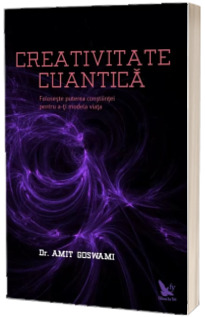 Creativitate Cuantica - Foloseste puterea constiintei pentru a-ti modela viata