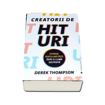 Creatorii de hituri - Stiinta popularitatii intr-o lume distrata (Derek Thompson)