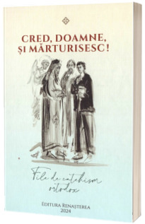 Cred, Doamne si marturisesc! File de catehism ortodox