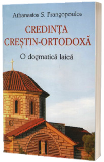 Credinta crestin-ortodoxa. O dogmatica laica